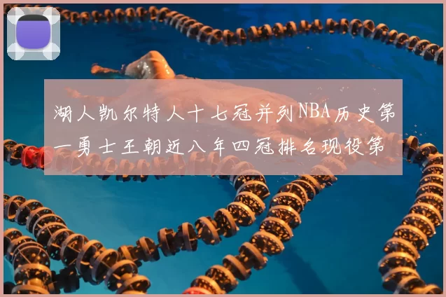 湖人凯尔特人十七冠并列NBA历史第一勇士王朝近八年四冠排名现役第二