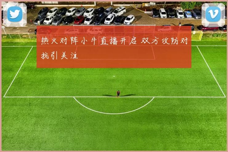 热火对阵小牛直播开启 双方攻防对抗引关注