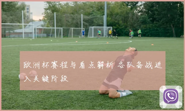 欧洲杯赛程与看点解析 各队备战进入关键阶段