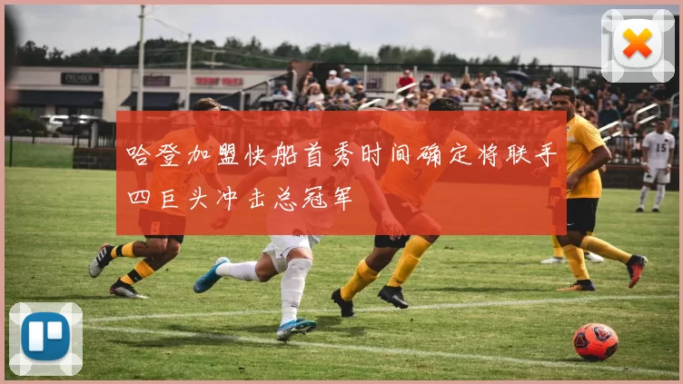 哈登加盟快船首秀时间确定将联手四巨头冲击总冠军