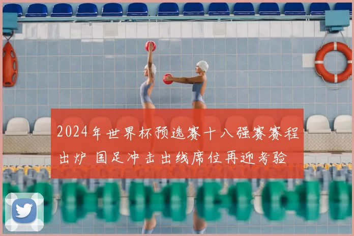 2024年世界杯预选赛十八强赛赛程出炉 国足冲击出线席位再迎考验