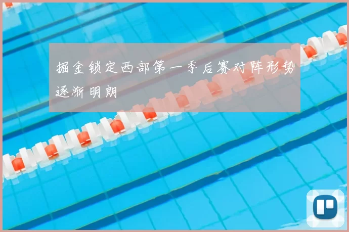 掘金锁定西部第一季后赛对阵形势逐渐明朗