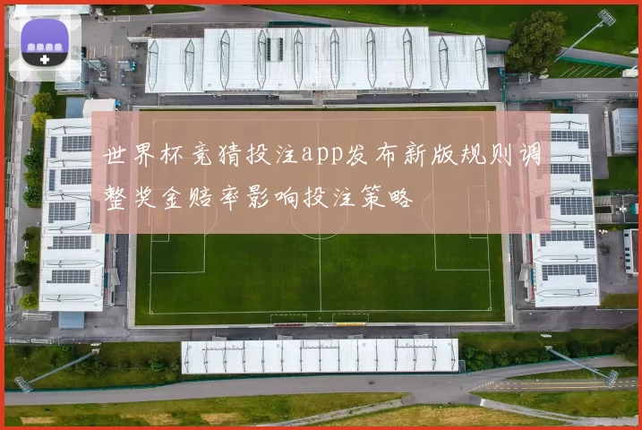世界杯竞猜投注app发布新版规则调整奖金赔率影响投注策略
