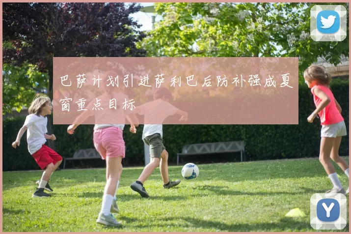 巴萨计划引进萨利巴后防补强成夏窗重点目标