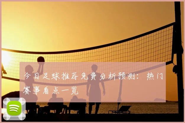 今日足球推荐免费分析预测:热门赛事看点一览