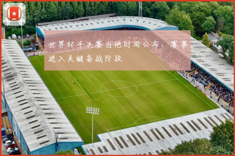 世界杯半决赛当地时间公布，赛事进入关键备战阶段