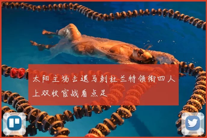 太阳主场击退马刺杜兰特领衔四人上双收官战看点足