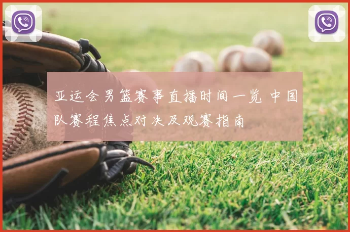 亚运会男篮赛事直播时间一览 中国队赛程焦点对决及观赛指南