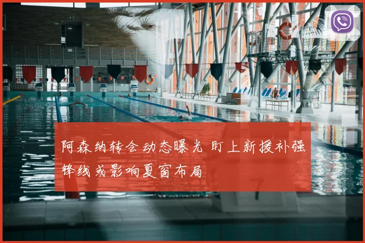 阿森纳转会动态曝光 盯上新援补强锋线或影响夏窗布局