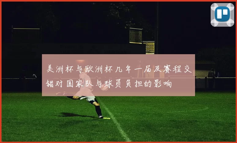 美洲杯与欧洲杯几年一届及赛程交错对国家队与球员负担的影响